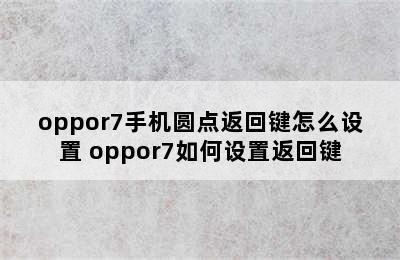 oppor7手机圆点返回键怎么设置 oppor7如何设置返回键